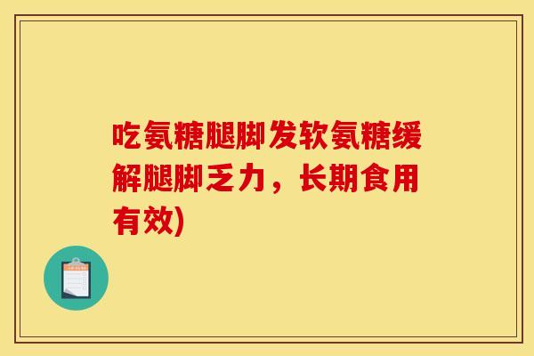 吃氨糖腿脚发软氨糖缓解腿脚乏力，长期食用有效)