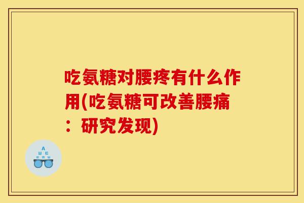 吃氨糖对腰疼有什么作用(吃氨糖可改善腰痛：研究发现)
