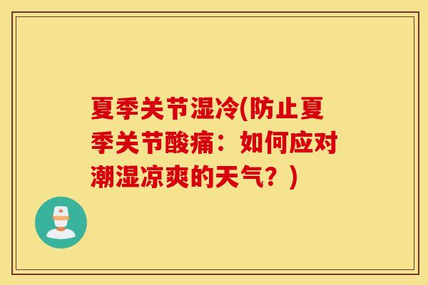 夏季关节湿冷(防止夏季关节酸痛：如何应对潮湿凉爽的天气？)