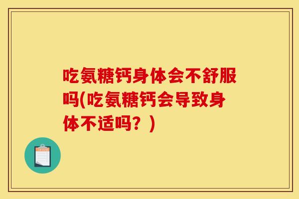 吃氨糖钙身体会不舒服吗(吃氨糖钙会导致身体不适吗？)