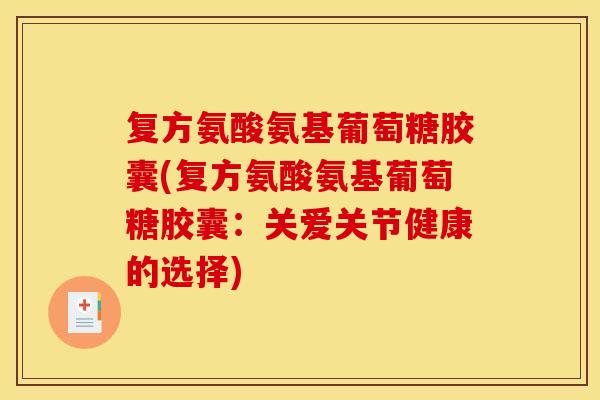 复方氨酸氨基葡萄糖胶囊(复方氨酸氨基葡萄糖胶囊：关爱关节健康的选择)