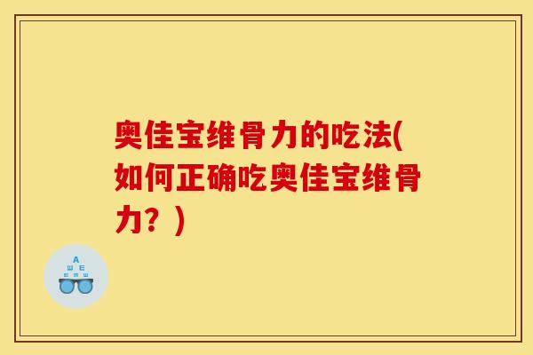 奥佳宝维骨力的吃法(如何正确吃奥佳宝维骨力？)