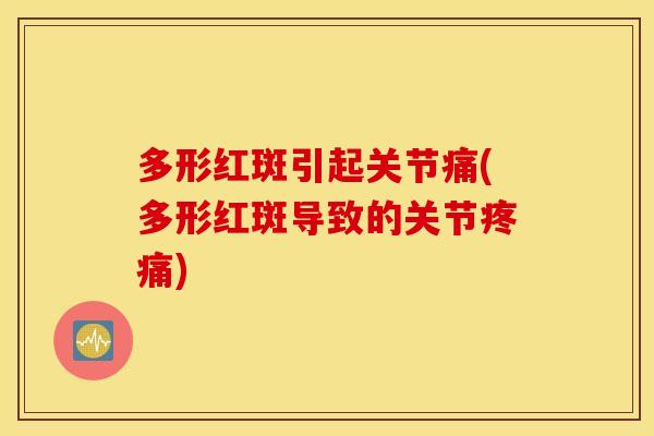 多形红斑引起关节痛(多形红斑导致的关节疼痛)