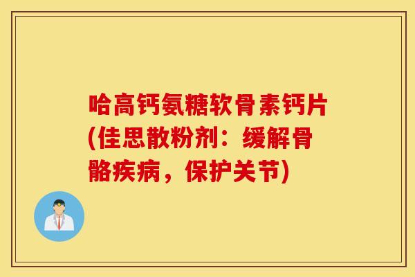 哈高钙氨糖软骨素钙片(佳思散粉剂：缓解骨骼疾病，保护关节)