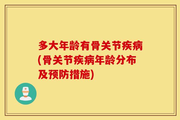 多大年龄有骨关节疾病(骨关节疾病年龄分布及预防措施)