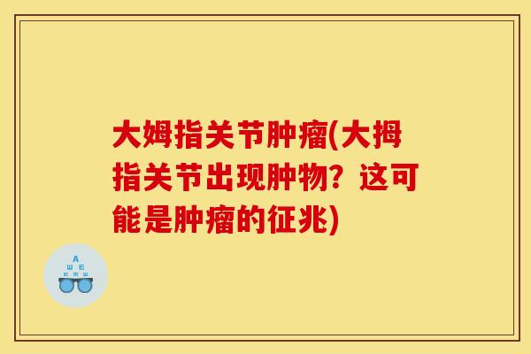 大姆指关节肿瘤(大拇指关节出现肿物？这可能是肿瘤的征兆)