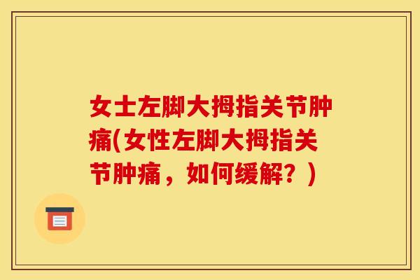 女士左脚大拇指关节肿痛(女性左脚大拇指关节肿痛，如何缓解？)
