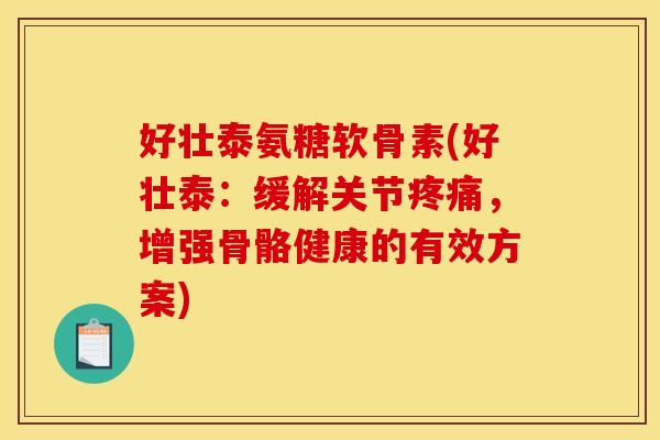 好壮泰氨糖软骨素(好壮泰：缓解关节疼痛，增强骨骼健康的有效方案)