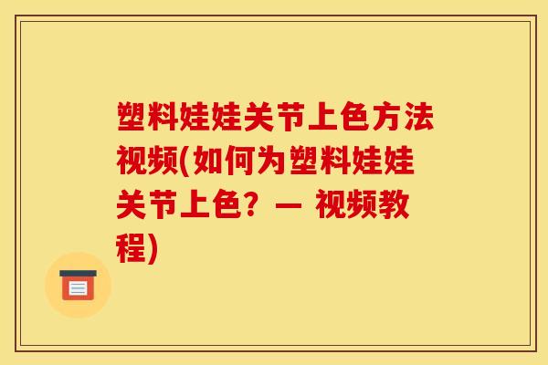 塑料娃娃关节上色方法视频(如何为塑料娃娃关节上色？— 视频教程)