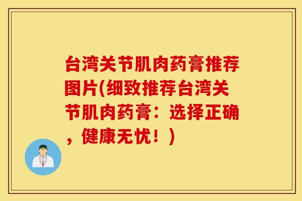 台湾关节肌肉药膏推荐图片(细致推荐台湾关节肌肉药膏：选择正确，健康无忧！)
