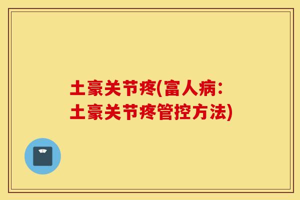 土豪关节疼(富人病:土豪关节疼管控方法) 土豪关节疼(富人病:土豪关节疼管控方法)
