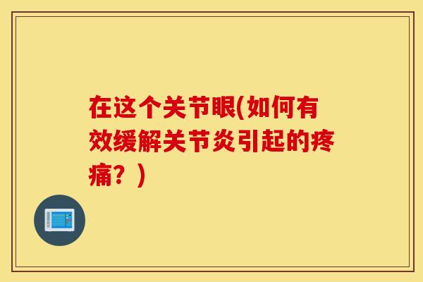 在这个关节眼(如何有效缓解关节炎引起的疼痛？)
