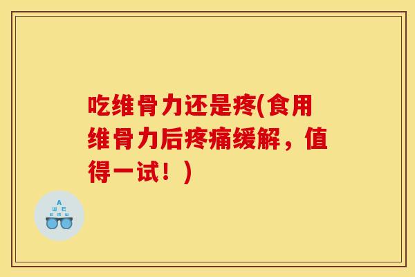 吃维骨力还是疼(食用维骨力后疼痛缓解,值得一试!) 吃维骨力还是疼(食用维骨力后疼痛缓解,值得一试!)
