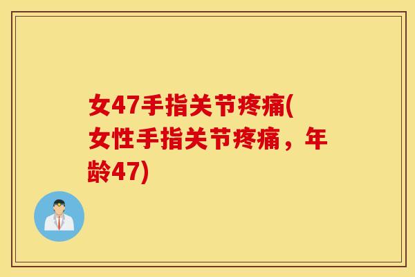 女47手指关节疼痛(女性手指关节疼痛，年龄47)