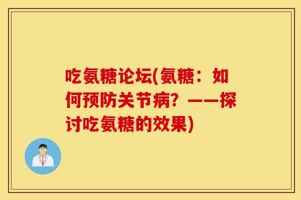 吃氨糖论坛(氨糖:如何预防关节病?——探讨吃氨糖的效果) 吃氨糖论坛(氨糖:如何预防关节病?——探讨吃氨糖的效果)