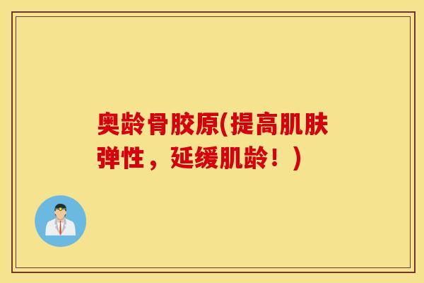 奥龄骨胶原(提高肌肤弹性，延缓肌龄！)