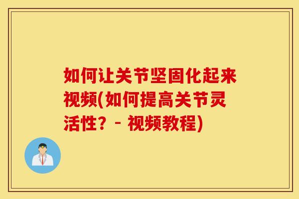 如何让关节坚固化起来视频(如何提高关节灵活性？- 视频教程)