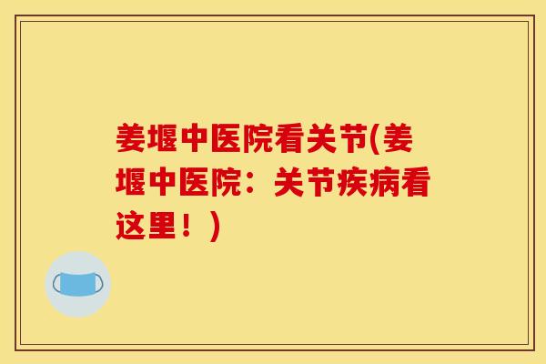 姜堰中医院看关节(姜堰中医院：关节疾病看这里！)