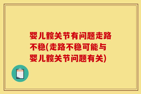 婴儿髋关节有问题走路不稳(走路不稳可能与婴儿髋关节问题有关)