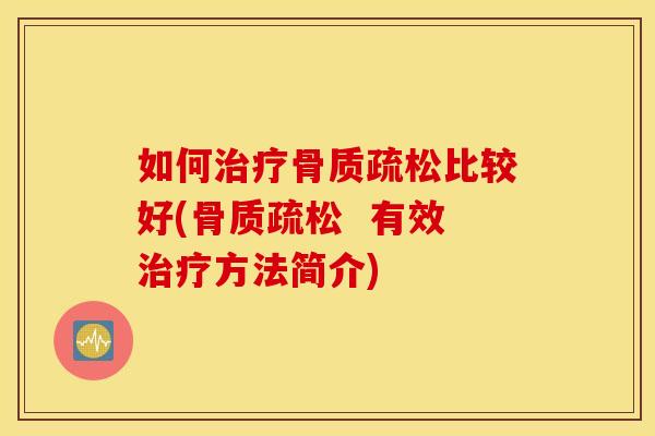 如何治疗骨质疏松比较好(骨质疏松  有效治疗方法简介)
