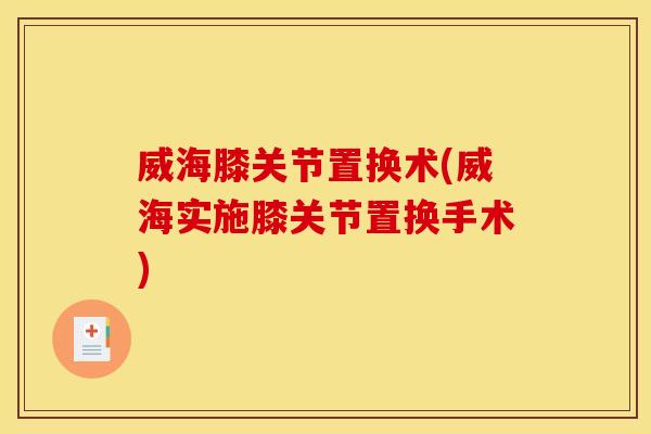 威海膝关节置换术(威海实施膝关节置换手术)