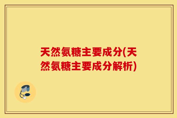 天然氨糖主要成分(天然氨糖主要成分解析)