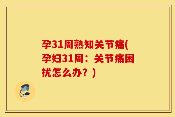 孕31周熟知关节痛(孕妇31周：关节痛困扰怎么办？)