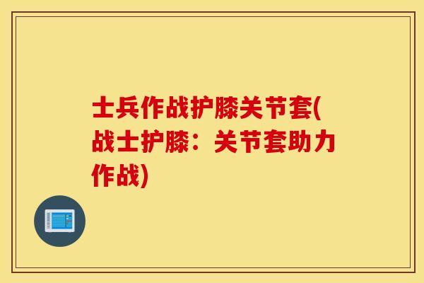 士兵作战护膝关节套(战士护膝：关节套助力作战)