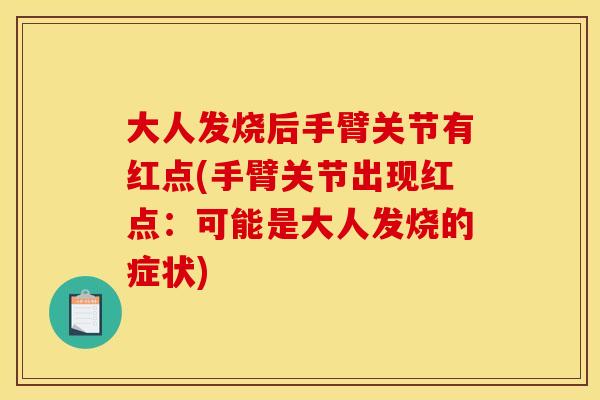 大人发烧后手臂关节有红点(手臂关节出现红点：可能是大人发烧的症状)