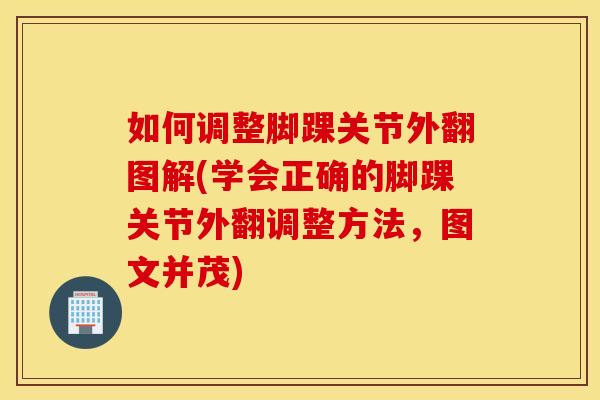 如何调整脚踝关节外翻图解(学会正确的脚踝关节外翻调整方法，图文并茂)