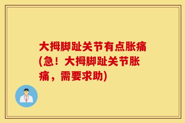 大拇脚趾关节有点胀痛(急！大拇脚趾关节胀痛，需要求助)