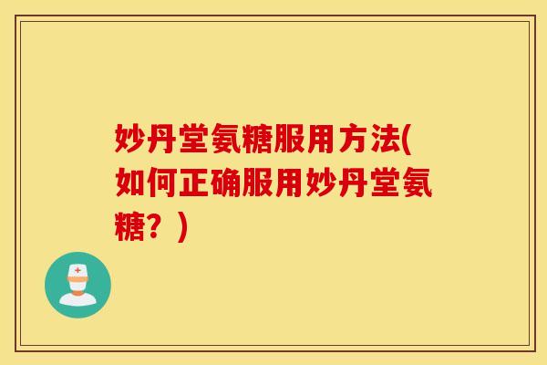 妙丹堂氨糖服用方法(如何正确服用妙丹堂氨糖？)