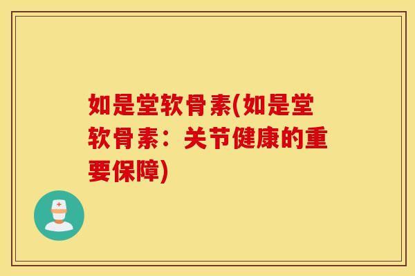 如是堂软骨素(如是堂软骨素：关节健康的重要保障)