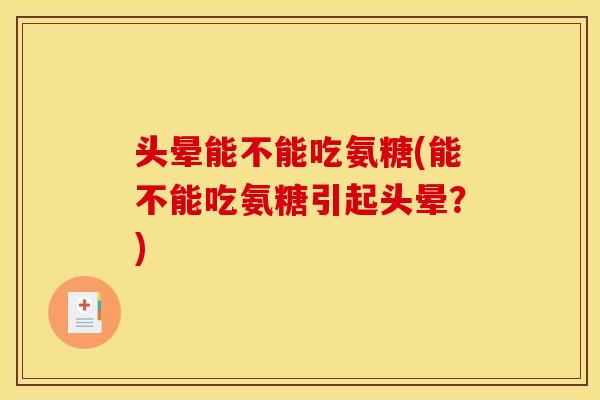 头晕能不能吃氨糖(能不能吃氨糖引起头晕？)