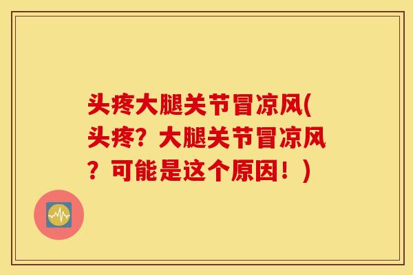 头疼大腿关节冒凉风(头疼？大腿关节冒凉风？可能是这个原因！)
