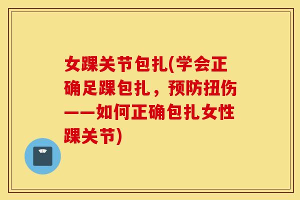 女踝关节包扎(学会正确足踝包扎，预防扭伤——如何正确包扎女性踝关节)