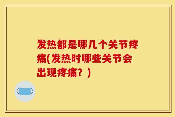 发热都是哪几个关节疼痛(发热时哪些关节会出现疼痛？)