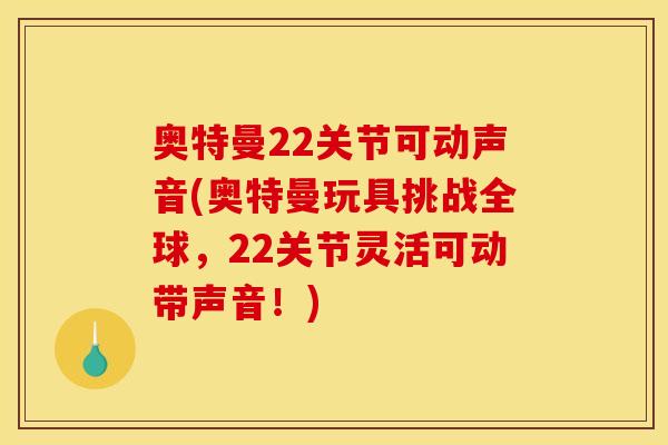 奥特曼22关节可动声音(奥特曼玩具挑战全球，22关节灵活可动带声音！)