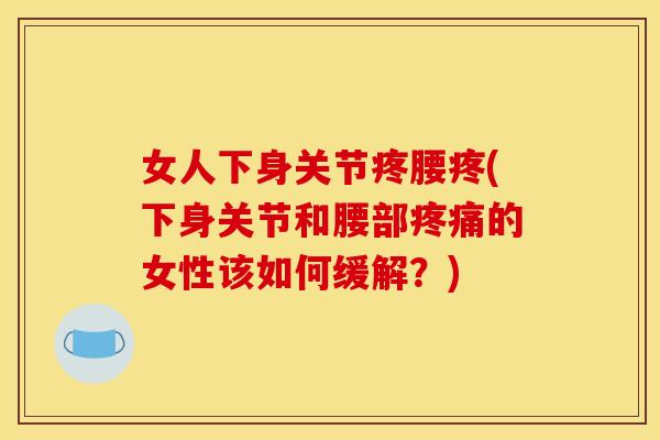 女人下身关节疼腰疼(下身关节和腰部疼痛的女性该如何缓解？)
