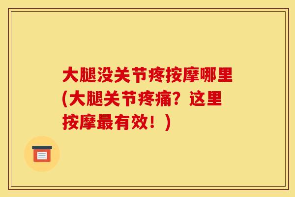 大腿没关节疼按摩哪里(大腿关节疼痛？这里按摩最有效！)