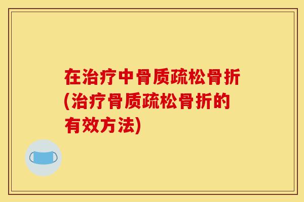 在治疗中骨质疏松骨折(治疗骨质疏松骨折的有效方法)