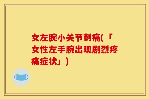 女左腕小关节刺痛(「女性左手腕出现剧烈疼痛症状」)