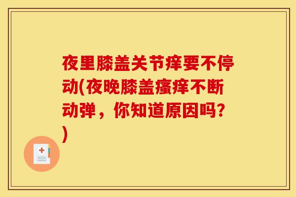 夜里膝盖关节痒要不停动(夜晚膝盖瘙痒不断动弹，你知道原因吗？)