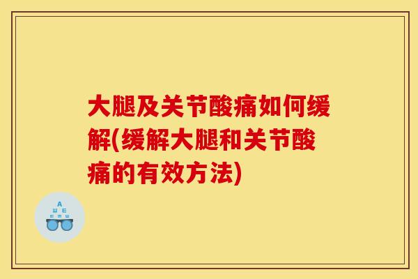 大腿及关节酸痛如何缓解(缓解大腿和关节酸痛的有效方法)