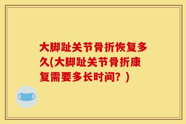 大脚趾关节骨折恢复多久(大脚趾关节骨折康复需要多长时间？)