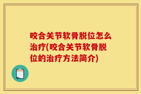 咬合关节软骨脱位怎么治疗(咬合关节软骨脱位的治疗方法简介) 咬合关节软骨脱位怎么治疗(咬合关节软骨脱位的治疗方法简介)