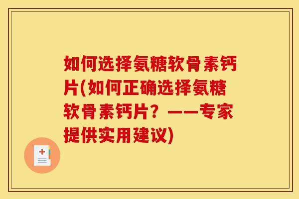如何选择氨糖软骨素钙片(如何正确选择氨糖软骨素钙片?——专家提供实用建议) 如何选择氨糖软骨素钙片(如何正确选择氨糖软骨素钙片?——专家提供实用建议)