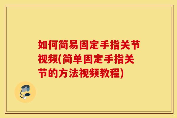 如何简易固定手指关节视频(简单固定手指关节的方法视频教程)