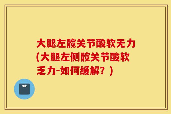 大腿左髋关节酸软无力(大腿左侧髋关节酸软乏力-如何缓解？)