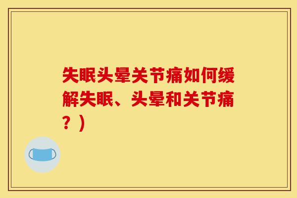 失眠头晕关节痛如何缓解失眠、头晕和关节痛？)